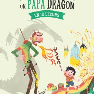 Comment dédragoniser un papa dragon en 10 leçons