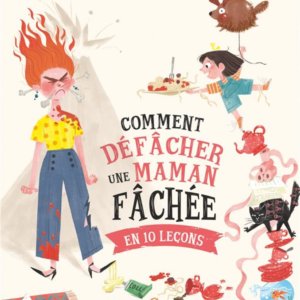 Comment défâcher une maman fâchée en 10 leçons