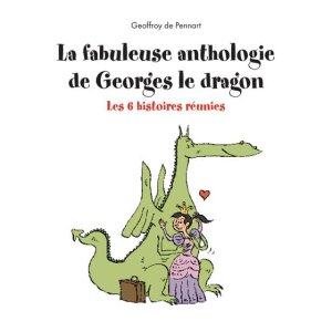La fabuleuse anthologie de Georges le dragon : les 6 histoires réunies